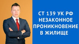 Ст 139 УК РФ - Незаконное проникновение в жилище - Адвокат по уголовным делам