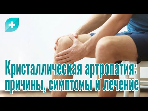 Кристаллическая артропатия:причины, симптомы и лечение