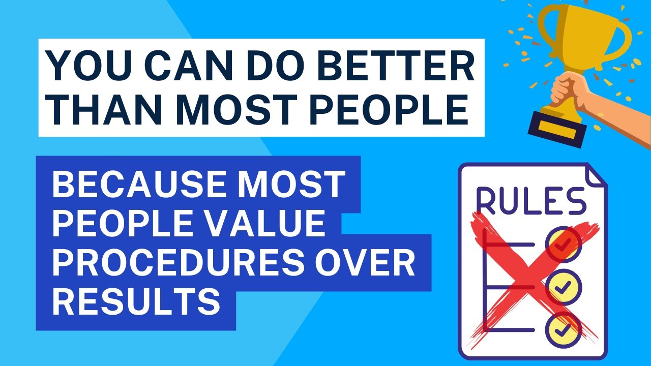 You can do better than most people because most people value procedures ...