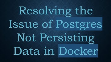 Resolving the Issue of Postgres Not Persisting Data in Docker