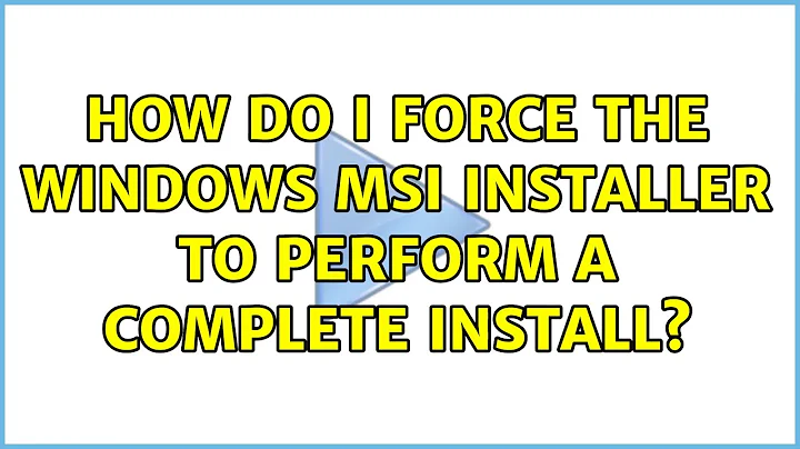 How do I force the Windows MSI installer to perform a complete install? (2 Solutions!!)