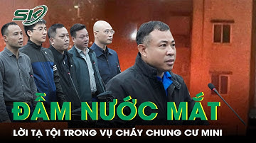 Lời hối hận muộn màng trong phiên tòa đẫm nước mắt vụ cháy chung cư mini làm 56 người chết | SKĐS