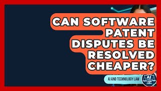 Can Software Patent Disputes Be Resolved Cheaper? - AI and Technology Law