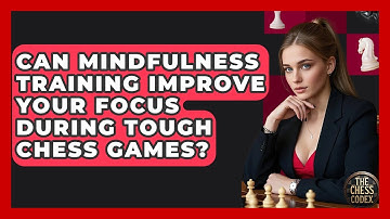 Can Mindfulness Training Improve Your Focus During Tough Chess Games? - The Chess Codex