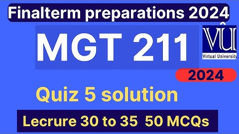 MGT211 Quiz 5 solution fall 2024 | 50 Mcqs lecture 30 to 35 | MGT211 Finalterm preparation mcqs 2024