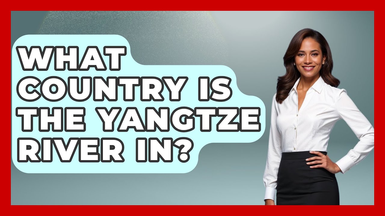 What Country Is The Yangtze River In? - China Cultural Expedition