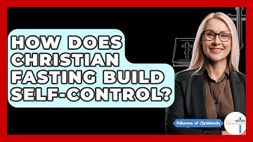 How Does Christian Fasting Build Self-control? - Followers Of Christianity
