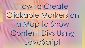 How to Create Clickable Markers on a Map to Show Content Divs Using JavaScript