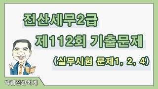 [박쌤전산세무2급] 제112회. 기출문제풀이(실무시험 문제1, 2, 4)