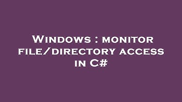 Windows : monitor file/directory access in C#