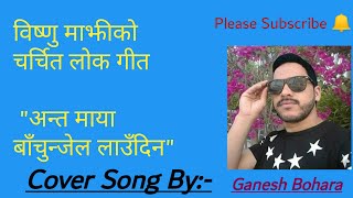 Bishnu Majhi's Lok Song || Anta Maya Bachunjel Laudina || Cover Song By Ganesh Bohara ||