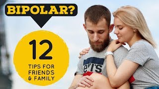 BIPOLAR DISORDER: 12 Tips For Friends & Family Who Want to Help!