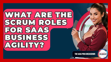 What Are The Scrum Roles For SaaS Business Agility? - The SaaS Pros Breakdown