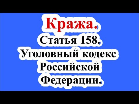 Статья 158. Кража. Уголовный кодекс Российской Федерации.