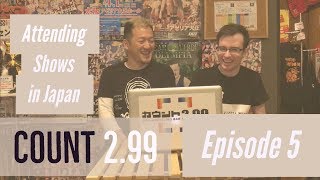 Count 2.99 Episode 5 - Attending Shows in Japan