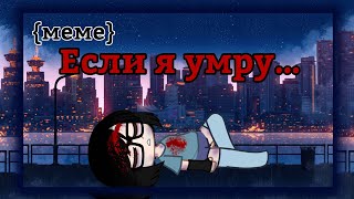 [🔥°Если я умру°🔥][♨меме♨][гачаклуб][Ч.О.]