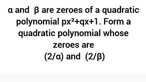 α and  β are zeroes of px²+qx+1. Form a quadratic polynomial whose zeroes are (2/α) and  (2/β)