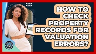 How To Check Property Records For Valuation Errors
