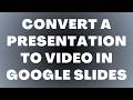 How to Convert a Presentation to Video in Google Slides