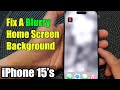 iPhone 15/15 Pro Max: How to Fix A Blurry Home Screen Background
