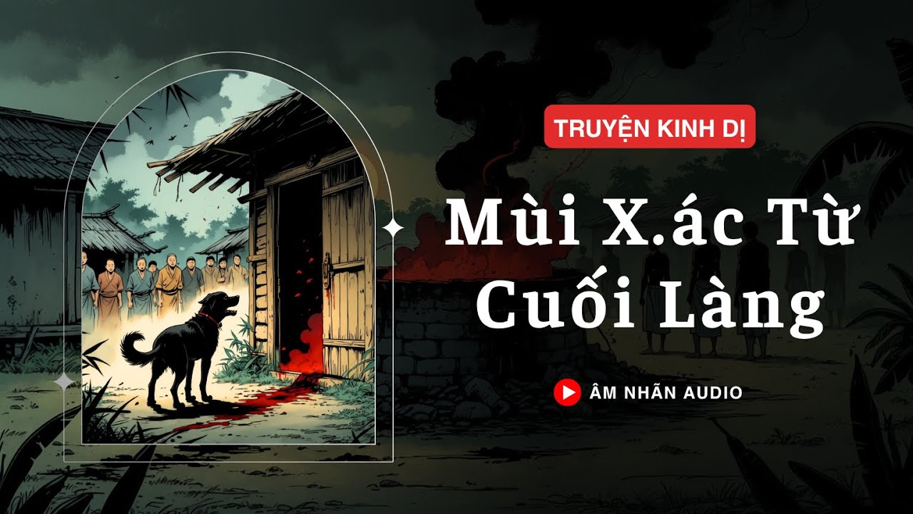 [TRUYỆN KINH DỊ] || MÙI XÁC TỪ CUỐI LÀNG || ÂM NHÃN AUDIO