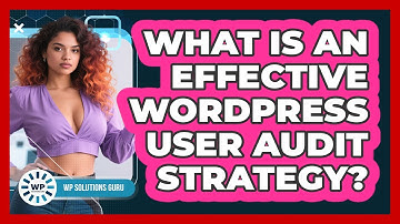 What Is An Effective WordPress User Audit Strategy?