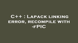 C++ : Lapack linking error, recompile with -fPIC