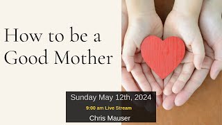 How to be a Good Mother  5/12/2024 Bethel Baptist Church MQT