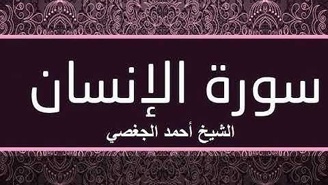 سورة الإنسان بصوت القارئ الشيخ أحمد الجغصي