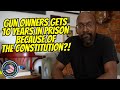 Gun Owner Gets 10 Years In Prison Because Of The Constitution?!