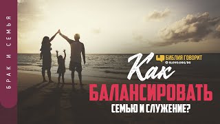 Как балансировать семью и служение? | 