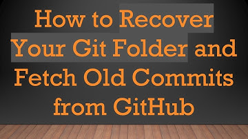 How to Recover Your Git Folder and Fetch Old Commits from GitHub