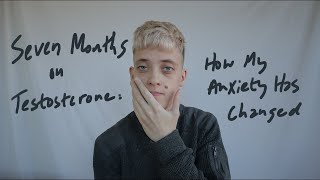 Seven Months on Testosterone: How My Anxiety Has Changed