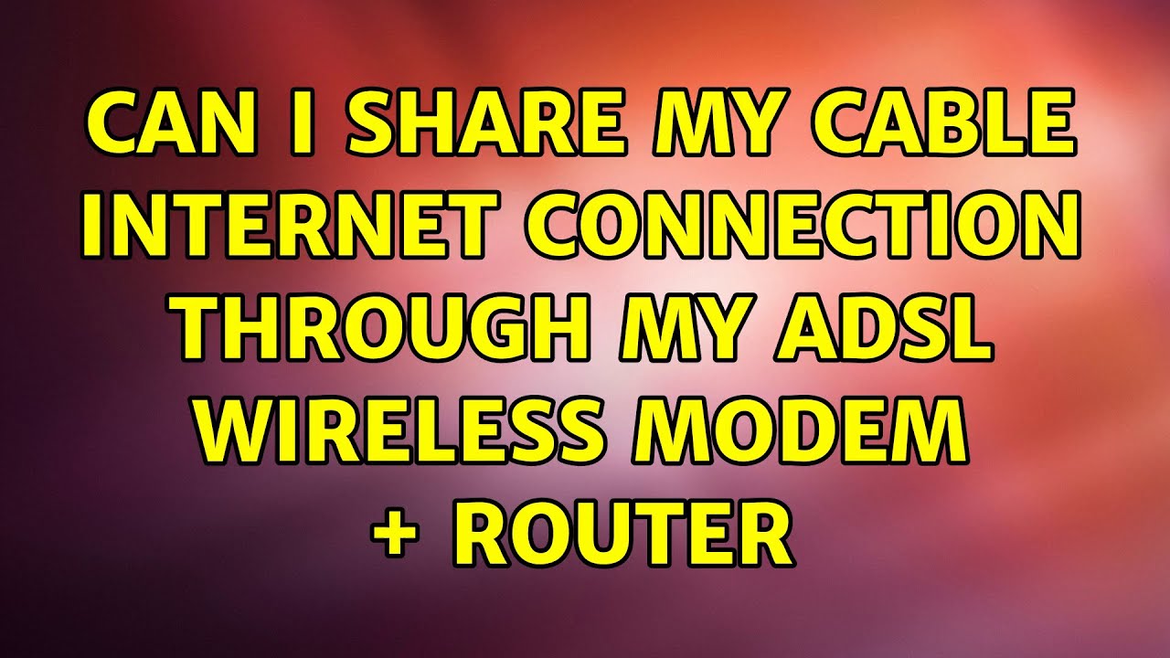 Can I Share My Cable Internet Connection Through my ADSL Wireless modem