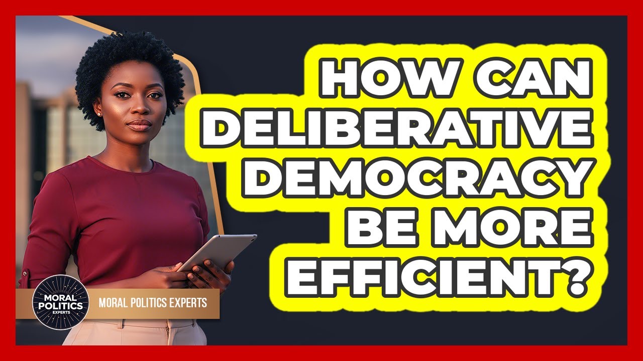 How Can Deliberative Democracy Be More Efficient? - Moral Politics Experts