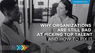 Why Organizations Are Still Bad at Picking Top Talent and How to Fix It