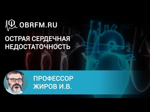 Профессор Жиров И.В.: Острая сердечная недостаточность. Клинические формы и интенсивная терапия