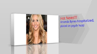 Amanda Bynes hospitalized placed on psych hold - Hot News