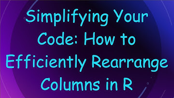 Simplifying Your Code: How to Efficiently Rearrange Columns in R
