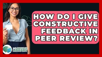 How Do I Give Constructive Feedback In Peer Review? - The Language Library
