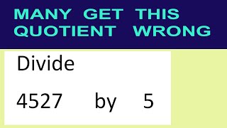 Divide 4527 by 5 many get this quotient wrong