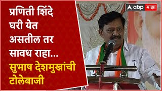 Subhash Deshmukh : प्रणिती शिंदे घरी येत असतील तर सावध राहा...सुभाष देशमुखांची टोलेबाजी