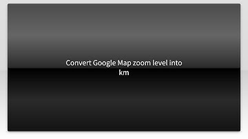 Convert Google Map zoom level into km