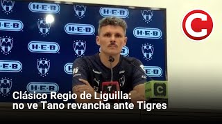 Clásico Regio de Liguilla: no ve Tano revancha ante Tigres