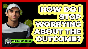 How Do I Stop Worrying About The Outcome?