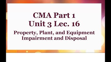 CMA Part 1 Unit 3 Lec16 Property, Plant and Equipment , Impairment & disposal