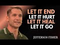 🔥 Let It End, Let It Hurt, Let It Heal, Let It Go  | Jefferson Fisher Motivation Speech