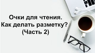 Очки для чтения. Как делать разметку? (Часть 2)