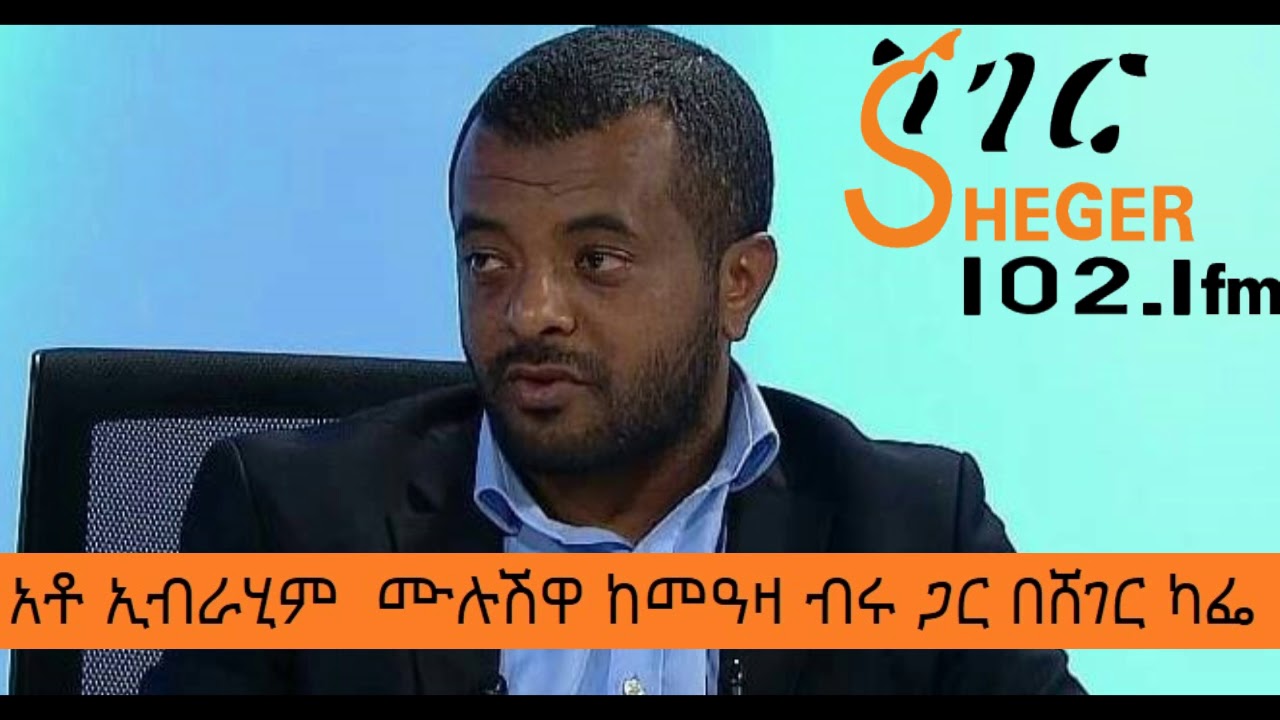 Ibrahim Mulushewa With Meaza Birru on Ethiopian History   አቶ ኢብራሂም  ሙሉሽዋ  ከመዓዛ ብሩ ጋር በሸገር ካፌ