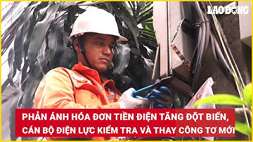 Phản ánh hóa đơn tiền điện tăng đột biến, cán bộ điện lực kiểm tra và thay công tơ mới| Báo Lao Động